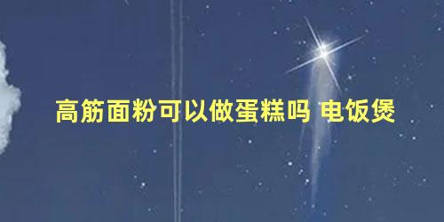 高筋面粉可以做蛋糕吗 电饭煲